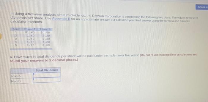 Check In Doing A Five Year Analysis Of Future Dividends The Dawson Corporation Is Considering The Following Two Plans T 1