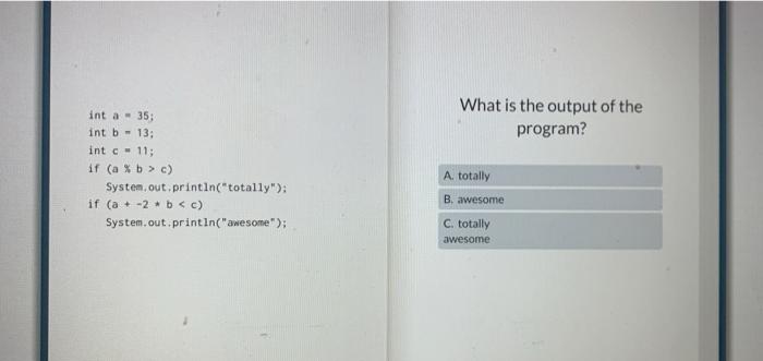 Int A 35 Int B 13 Int C 11 If A B C If A 2 B C System Out Println Totally System Out Println A 1