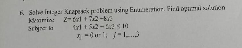 6 Solve Integer Knapsack Problem Using Enumeration Find Optimal Solution Maximize Z 6x1 7x2 8x3 Subject To 4x1 5 1