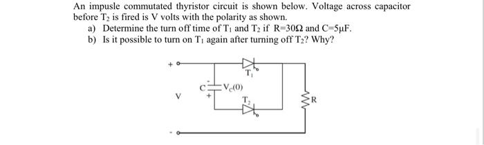 An Impusle Commutated Thyristor Circuit Is Shown Below Voltage Across Capacitor Before T Is Fired Is V Volts With The 1