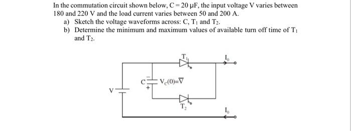 In The Commutation Circuit Shown Below C 20 Uf The Input Voltage V Varies Between 180 And 220 V And The Load Current 1