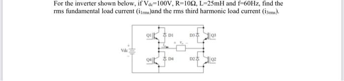 For The Inverter Shown Below If Vdc 100v R 1092 L 25mh And F 60hz Find The Rms Fundamental Load Current Iirms And 1