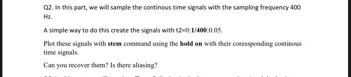 Q2 In This Part We Will Sample The Continous Time Signals With The Sampling Frequency 400 Hz A Simple Way To Do This 1