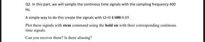 Q2 In This Part We Will Sample The Continous Time Signals With The Sampling Frequency 400 Hz A Simple Way To Do This 3