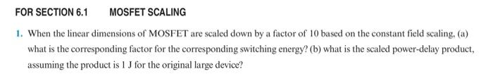 For Section 6 1 Mosfet Scaling 1 When The Linear Dimensions Of Mosfet Are Scaled Down By A Factor Of 10 Based On The Co 1