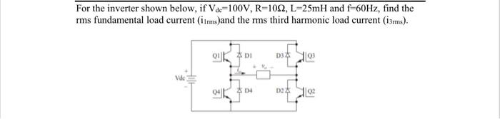 For The Inverter Shown Below If Vac 100v R 1092 L 25mh And F 60hz Find The Rms Fundamental Load Current Ilms And Th 1