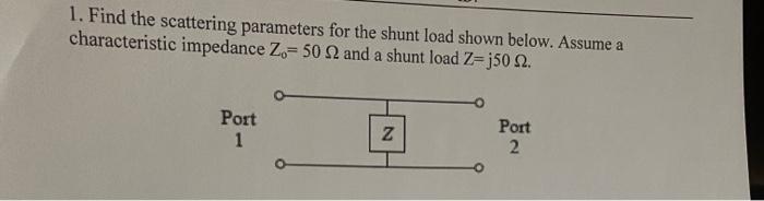 1 Find The Scattering Parameters For The Shunt Load Shown Below Assume A Characteristic Impedance Z 50 2 And A Shunt 1