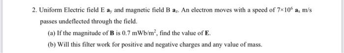 2 Uniform Electric Field E Ay And Magnetic Field B Az An Electron Moves With A Speed Of 7 106 A M S Passes Undeflecte 1