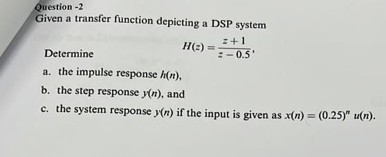 Question 2 Given A Transfer Function Depicting A Dsp System Z 1 H Z Determine Z 0 5 A The Impulse Response H N 1