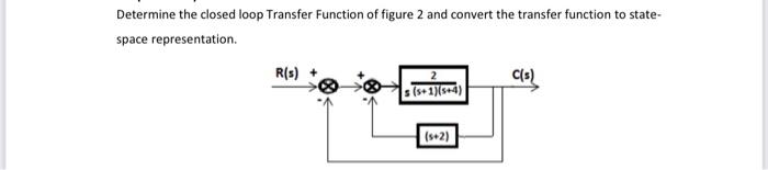 Determine The Closed Loop Transfer Function Of Figure 2 And Convert The Transfer Function To State Space Representation 1