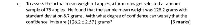 C To Assess The Actual Mean Weight Of Apples A Farm Manager Selected A Random Sample Of 75 Apples He Found That The S 1