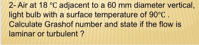2 Air At 18 C Adjacent To A 60 Mm Diameter Vertical Light Bulb With A Surface Temperature Of 90 C Calculate Grashof 1