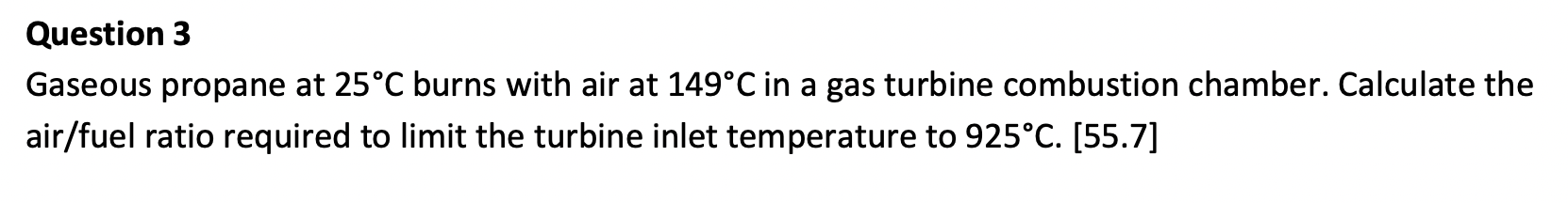 Question 3 Gaseous Propane At 25 C Burns With Air At 149 C In A Gas Turbine Combustion Chamber Calculate The Air Fuel R 1