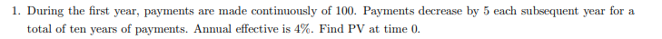 1 During The First Year Payments Are Made Continuously Of 100 Payments Decrease By 5 Each Subsequent Year For A Total 1