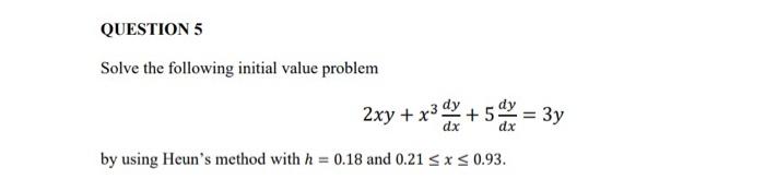 Question 5 Solve The Following Initial Value Problem By Using Heun S Method With H 0 18 And 0 21 X 0 93 2xy X D 2