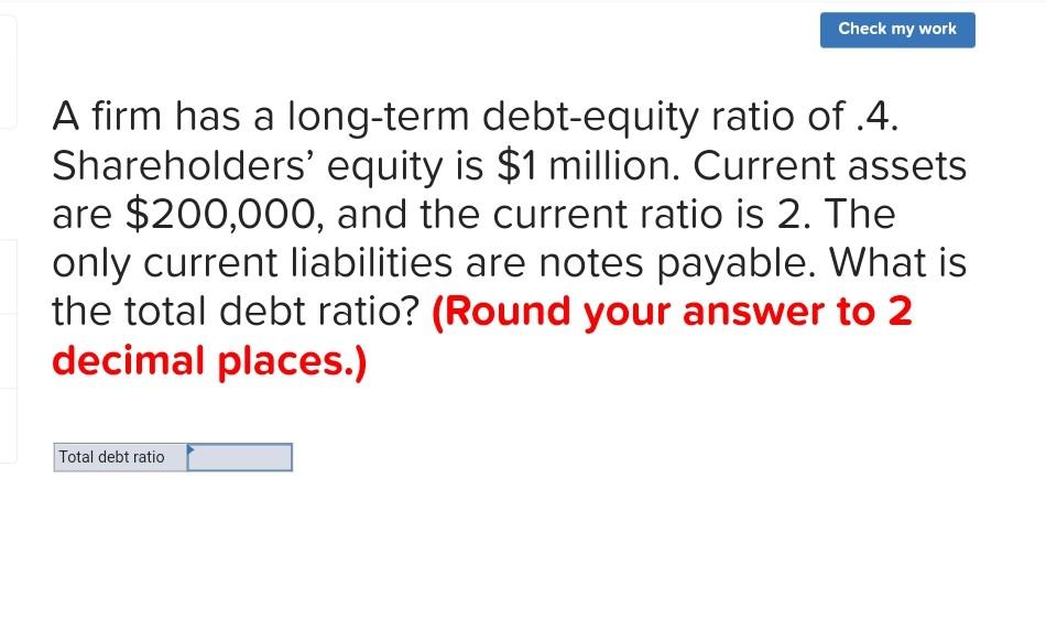 Check My Work A Firm Has A Long Term Debt Equity Ratio Of 4 Shareholders Equity Is 1 Million Current Assets Are 200 1