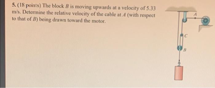 5 18 Points The Block B Is Moving Upwards At A Velocity Of 5 33 M S Determine The Relative Velocity Of The Cable At 1