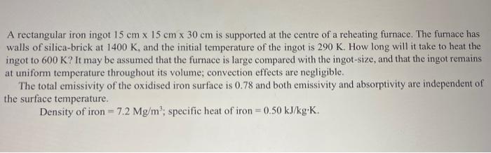 A Rectangular Iron Ingot 15 Cm X 15 Cm X 30 Cm Is Supported At The Centre Of A Reheating Furnace The Furnace Has Walls 1
