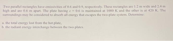 Two Parallel Rectangles Have Emissivities Of 0 6 And 0 9 Respectively These Rectangles Are 1 2 M Wide And 2 4 M High A 1