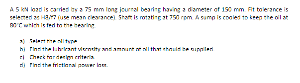 A 5 Kn Load Is Carried By A 75 Mm Long Journal Bearing Having A Diameter Of 150 Mm Fit Tolerance Is Selected As H8 F7 1