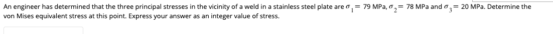 An Engineer Has Determined That The Three Principal Stresses In The Vicinity Of A Weld In A Stainless Steel Plate Are 1