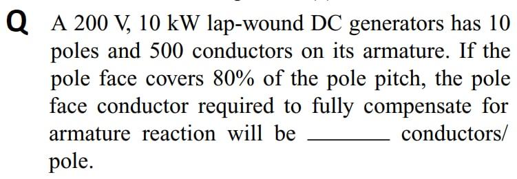 Qa 200 V 10 Kw Lap Wound Dc Generators Has 10 Poles And 500 Conductors On Its Armature If The Pole Face Covers 80 Of 1
