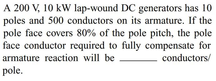 A 200 V 10 Kw Lap Wound Dc Generators Has 10 Poles And 500 Conductors On Its Armature If The Pole Face Covers 80 Of T 1