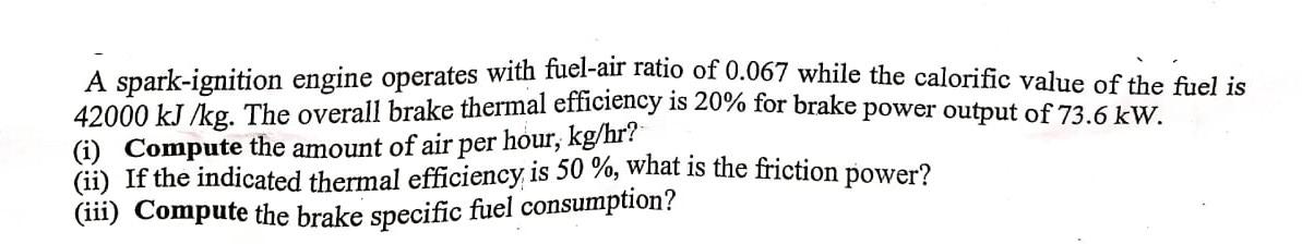 A Spark Ignition Engine Operates With Fuel Air Ratio Of 0 067 While The Calorific Value Of The Fuel Is 42000 Kj Kg The 1