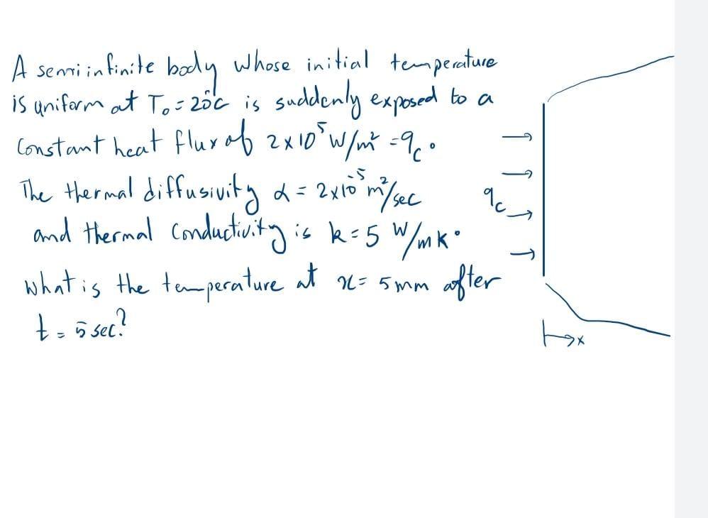 A Semi Infinite Body Whose Initial Temperature Is Uniform At To 20c Is Suddenly Exposed To A Constant Heat Flux Of 2x10 1