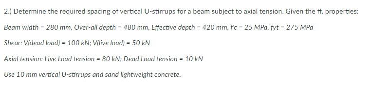 2 Determine The Required Spacing Of Vertical U Stirrups For A Beam Subject To Axial Tension Given The Ff Properties 1