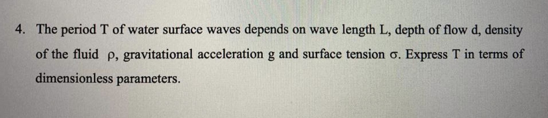 4 The Period T Of Water Surface Waves Depends On Wave Length L Depth Of Flow D Density Of The Fluid P Gravitational 1