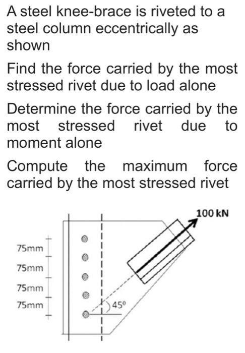 A Steel Knee Brace Is Riveted To A Steel Column Eccentrically As Shown Find The Force Carried By The Most Stressed Rivet 1