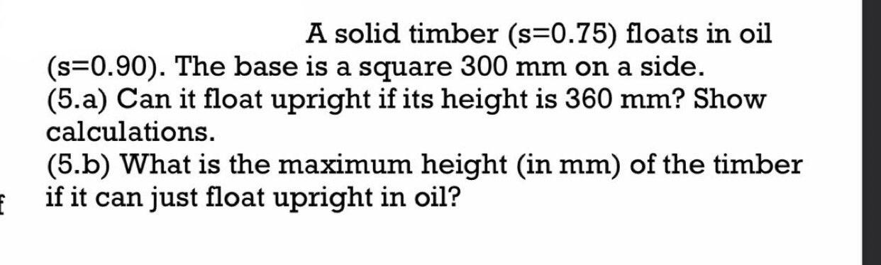 A Solid Timber S 0 75 Floats In Oil S 0 90 The Base Is A Square 300 Mm On A Side 5 A Can It Float Upright If Its 1