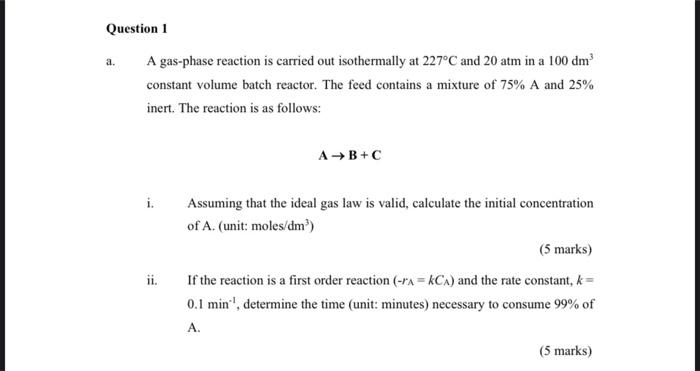 Question 1 A A Gas Phase Reaction Is Carried Out Isothermally At 227 C And 20 Atm In A 100 Dm Constant Volume Batch Re 1