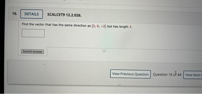 16 Details Scalcet9 12 2 026 Find The Vector That Has The Same Direction As 3 6 2 But Has Length 3 Submit Answer 1
