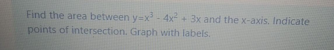 Find The Area Between Y X 4x 3x And The X Axis Indicate Points Of Intersection Graph With Labels 1