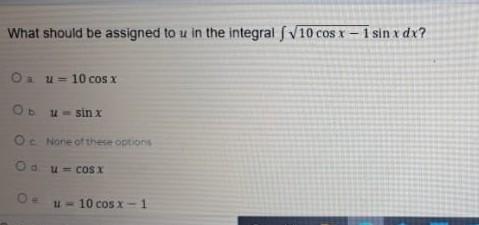 What Should Be Assigned To U In The Integral F 10 Cos X 1 Sin X Dx Oa U 10 Cos X Ob U Sinx Oc None Of These Options Od 1