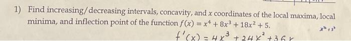 1 Find Increasing Decreasing Intervals Concavity And X Coordinates Of The Local Maxima Local Minima And Inflection 1