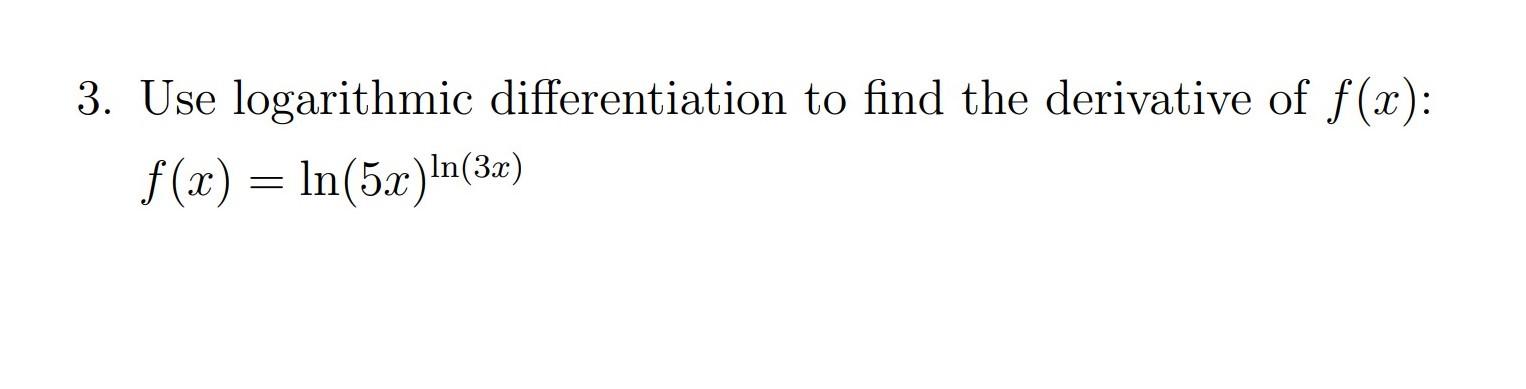 3 Use Logarithmic Differentiation To Find The Derivative Of F X F X Ln 5x N 3x 1