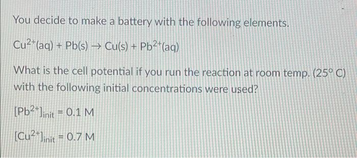 You Decide To Make A Battery With The Following Elements Cu2 Aq Pb S Cu S Pb2 Aq What Is The Cell Potential 1