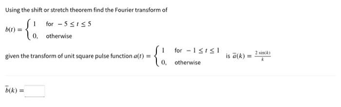Using The Shift Or Stretch Theorem Find The Fourier Transform Of 1 For 5 1 5 B T 0 Otherwise Si Given The Transfor 1