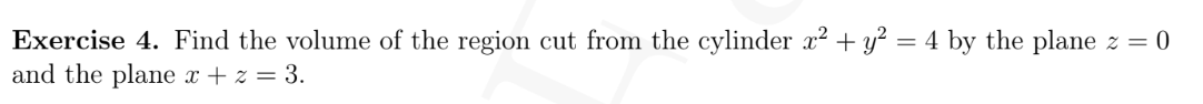 Exercise 4 Find The Volume Of The Region Cut From The Cylinder X Y 4 By The Plane Z 0 And The Plane X Z 3 1