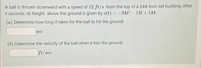 A Ball Is Thrown Downward With A Speed Of 12 Ft S From The Top Of A 144 Foot Tall Building After T Seconds Its Height 1