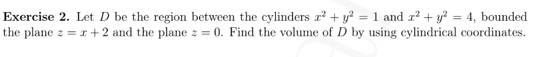 Exercise 2 Let D Be The Region Between The Cylinders X Y 1 And X Y 4 Bounded The Plane Z X 2 And The P 1