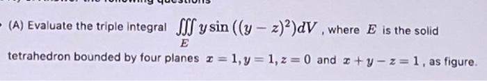A Evaluate The Triple Integral Y Sin Y Z 2 Dv Where E Is The Solid Tetrahedron Bounded By Four Planes Z 1 Y 1 1