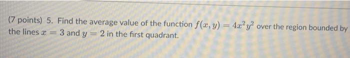 7 Points 5 Find The Average Value Of The Function F X Y 4x2y Over The Region Bounded By The Lines A 3 And Y 2 1