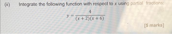 Ii Integrate The Following Function With Respect To X Using Partial Fractions 4 Y X 2 X 6 5 Marks 1