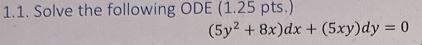 1 1 Solve The Following Ode 1 25 Pts 5y2 8x Dx 5xy Dy 0 1