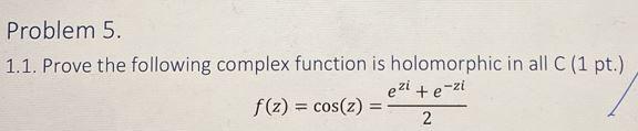 Problem 5 1 1 Prove The Following Complex Function Is Holomorphic In All C 1 Pt F Z Cos Z Ezi E Zi 2 1