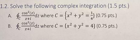 1 2 Solve The Following Complex Integration 1 5 Pts Cos Z Dz Where C X Y 0 75 Pts 2 A Z I B Cos 2 Dz 1